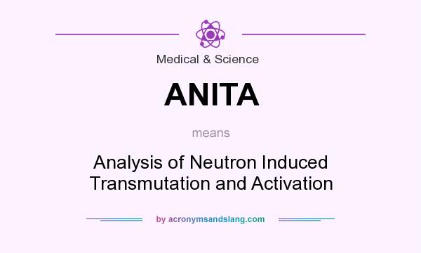What does ANITA mean? It stands for Analysis of Neutron Induced Transmutation and Activation