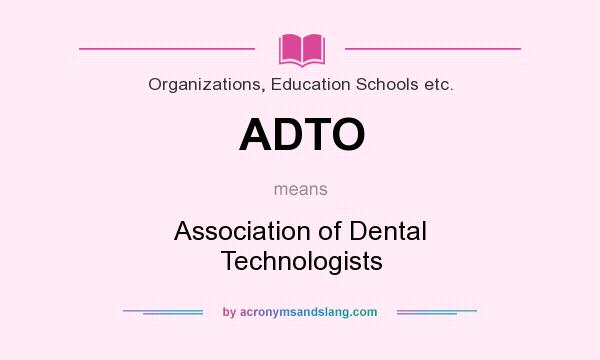 What does ADTO mean? It stands for Association of Dental Technologists