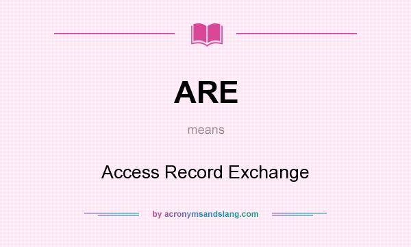 What does ARE mean? It stands for Access Record Exchange
