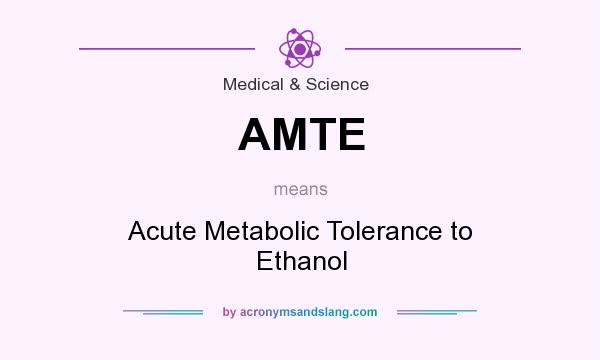 What does AMTE mean? It stands for Acute Metabolic Tolerance to Ethanol