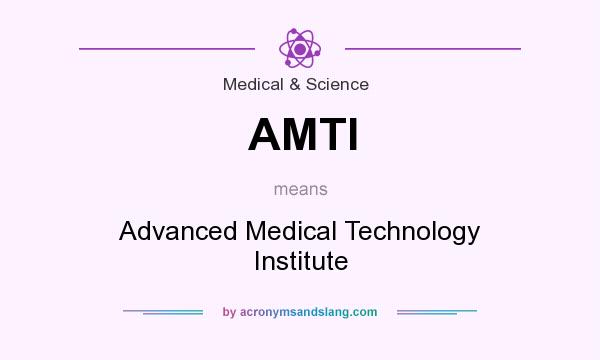What does AMTI mean? It stands for Advanced Medical Technology Institute