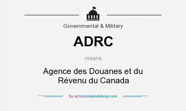 What does ADRC mean? It stands for Agence des Douanes et du Révenu du Canada
