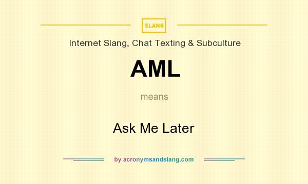 What does AML mean? It stands for Ask Me Later