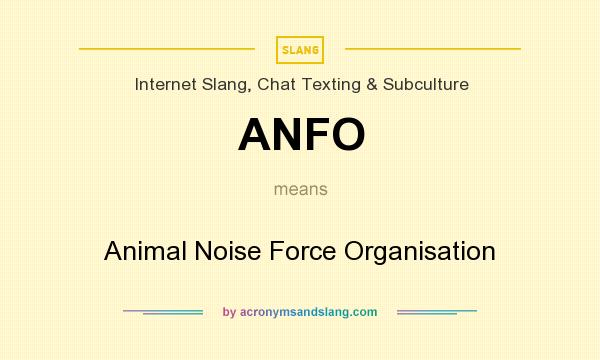 What does ANFO mean? It stands for Animal Noise Force Organisation