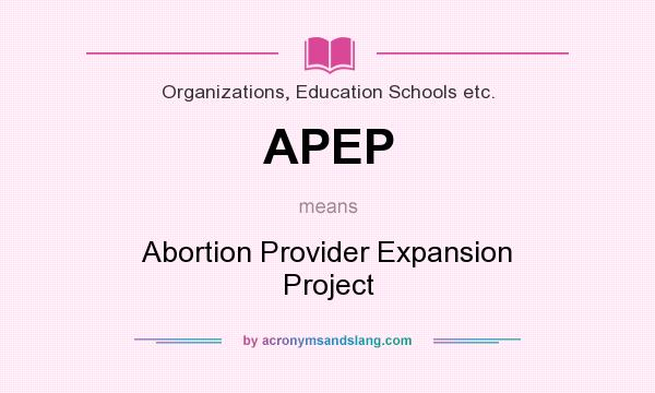 What does APEP mean? It stands for Abortion Provider Expansion Project