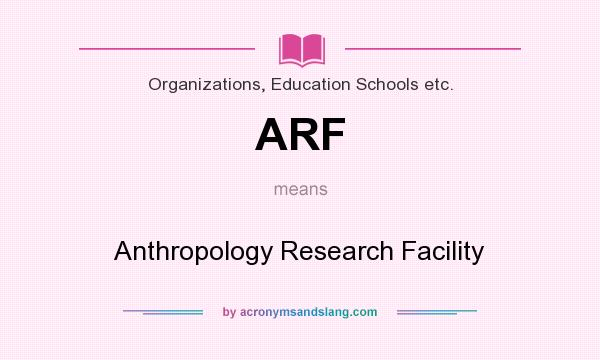 What does ARF mean? It stands for Anthropology Research Facility