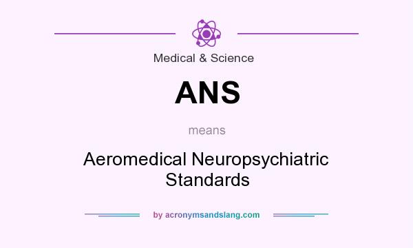 What does ANS mean? It stands for Aeromedical Neuropsychiatric Standards