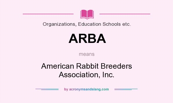 What does ARBA mean? It stands for American Rabbit Breeders Association, Inc.