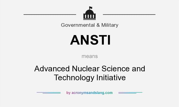 What does ANSTI mean? It stands for Advanced Nuclear Science and Technology Initiative