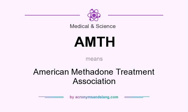 What does AMTH mean? It stands for American Methadone Treatment Association