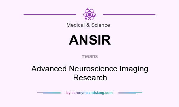 What does ANSIR mean? It stands for Advanced Neuroscience Imaging Research
