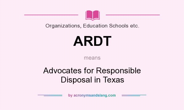 What does ARDT mean? It stands for Advocates for Responsible Disposal in Texas