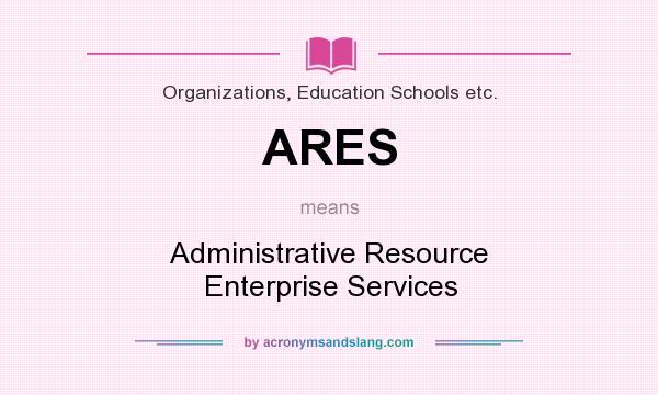 What does ARES mean? It stands for Administrative Resource Enterprise Services