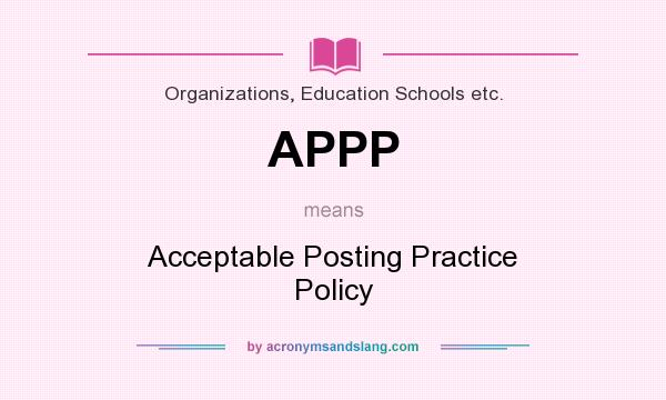 What does APPP mean? It stands for Acceptable Posting Practice Policy