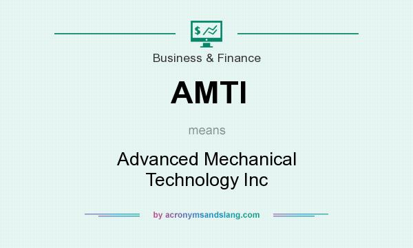 What does AMTI mean? It stands for Advanced Mechanical Technology Inc