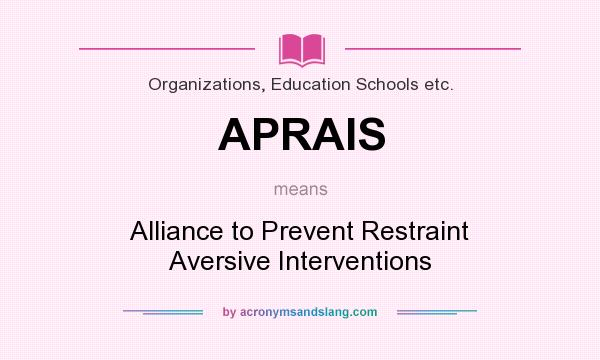 What does APRAIS mean? It stands for Alliance to Prevent Restraint Aversive Interventions