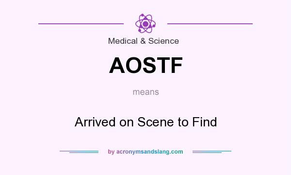 What does AOSTF mean? It stands for Arrived on Scene to Find
