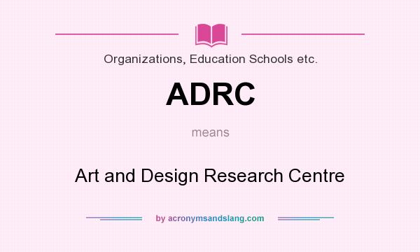 What does ADRC mean? It stands for Art and Design Research Centre