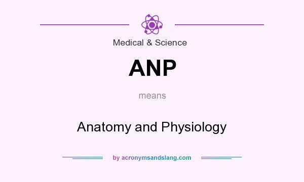 What does ANP mean? It stands for Anatomy and Physiology
