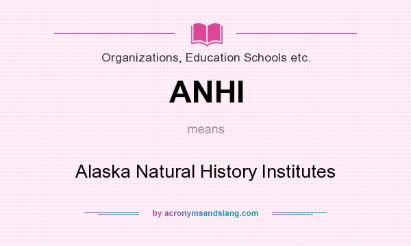 What does ANHI mean? It stands for Alaska Natural History Institutes