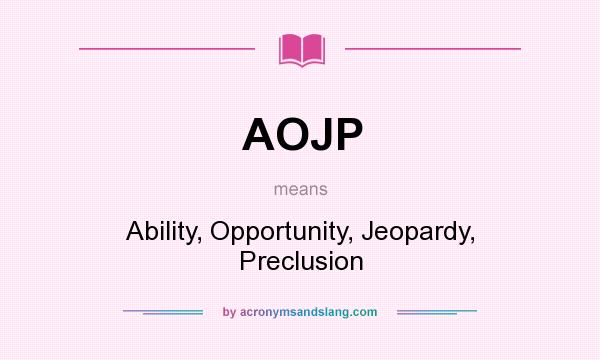 What does AOJP mean? It stands for Ability, Opportunity, Jeopardy, Preclusion