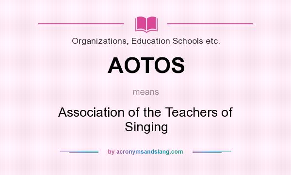 What does AOTOS mean? It stands for Association of the Teachers of Singing