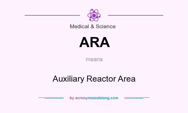 What does ARA mean? It stands for Auxiliary Reactor Area