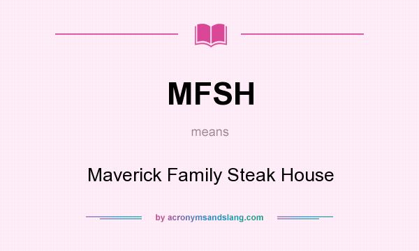 What does MFSH mean? It stands for Maverick Family Steak House
