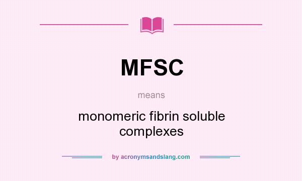 What does MFSC mean? It stands for monomeric fibrin soluble complexes