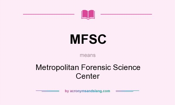What does MFSC mean? It stands for Metropolitan Forensic Science Center