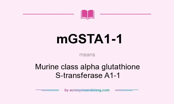 What does mGSTA1-1 mean? It stands for Murine class alpha glutathione S-transferase A1-1
