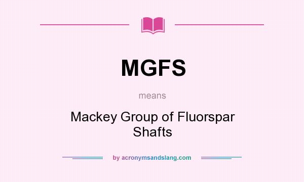 What does MGFS mean? It stands for Mackey Group of Fluorspar Shafts