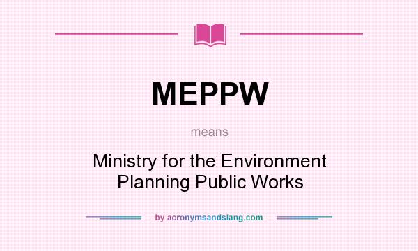 What does MEPPW mean? It stands for Ministry for the Environment Planning Public Works