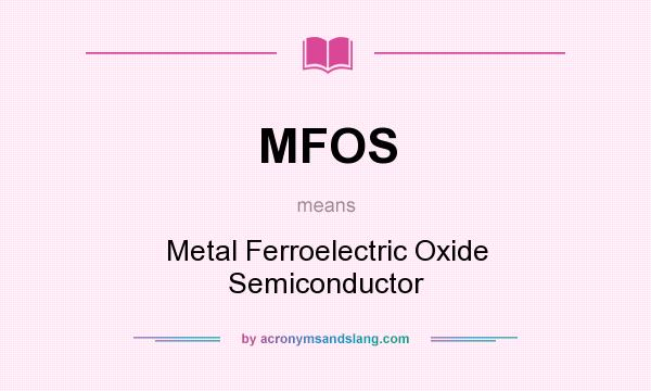 What does MFOS mean? It stands for Metal Ferroelectric Oxide Semiconductor