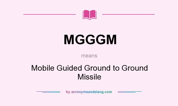 What does MGGGM mean? It stands for Mobile Guided Ground to Ground Missile