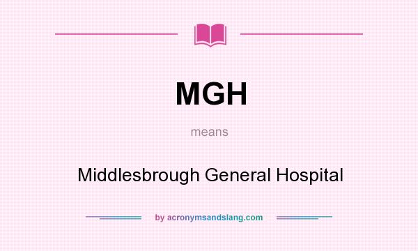 What does MGH mean? It stands for Middlesbrough General Hospital