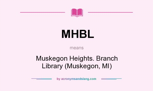 What does MHBL mean? It stands for Muskegon Heights. Branch Library (Muskegon, MI)