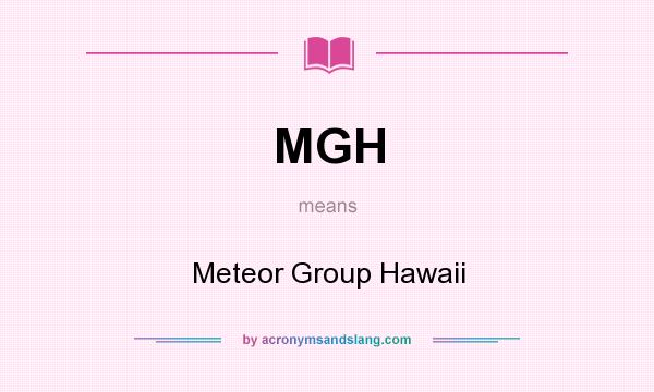 What does MGH mean? It stands for Meteor Group Hawaii