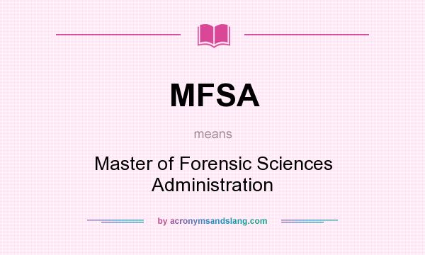 What does MFSA mean? It stands for Master of Forensic Sciences Administration