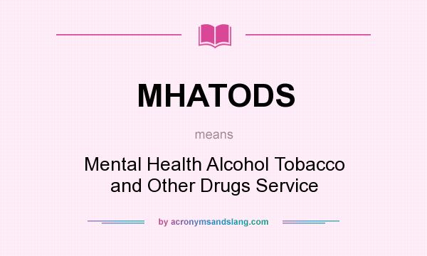 What does MHATODS mean? It stands for Mental Health Alcohol Tobacco and Other Drugs Service