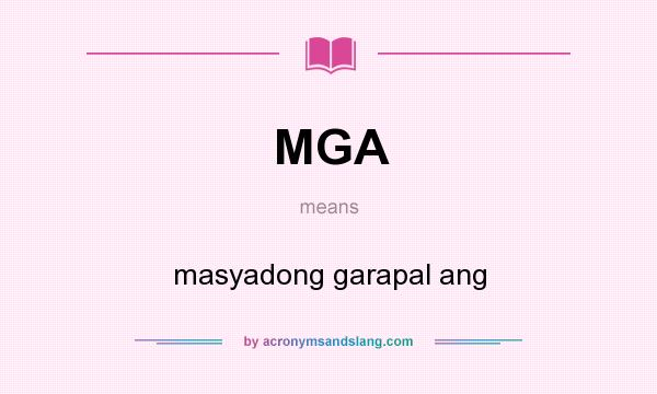 What does MGA mean? It stands for masyadong garapal ang