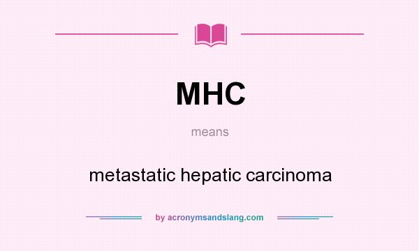 What does MHC mean? It stands for metastatic hepatic carcinoma