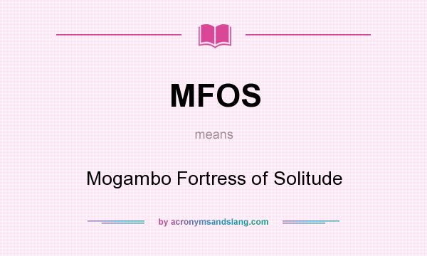 What does MFOS mean? It stands for Mogambo Fortress of Solitude