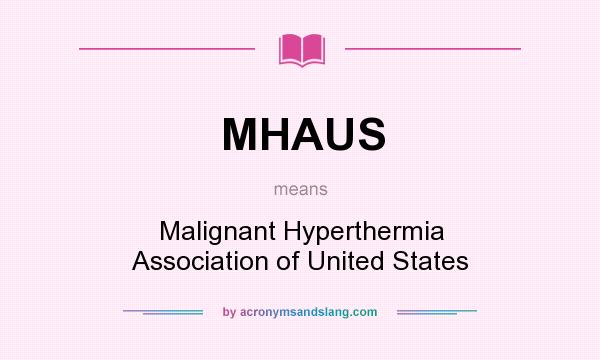 What does MHAUS mean? It stands for Malignant Hyperthermia Association of United States