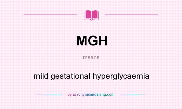 What does MGH mean? It stands for mild gestational hyperglycaemia