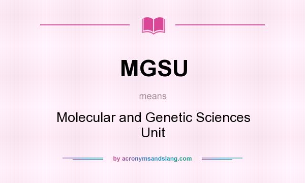 What does MGSU mean? It stands for Molecular and Genetic Sciences Unit