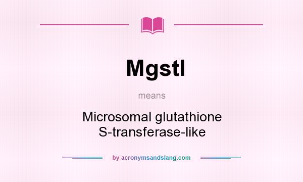 What does Mgstl mean? It stands for Microsomal glutathione S-transferase-like