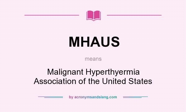What does MHAUS mean? It stands for Malignant Hyperthyermia Association of the United States