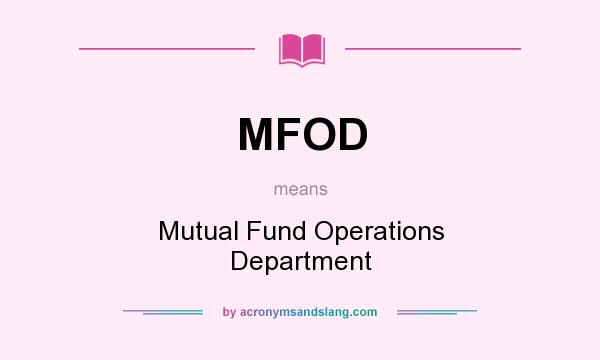 What does MFOD mean? It stands for Mutual Fund Operations Department