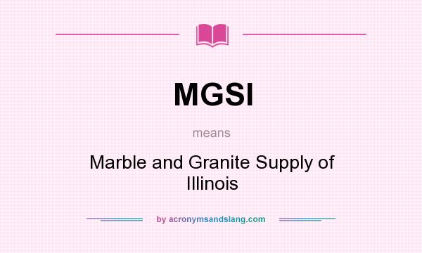 What does MGSI mean? It stands for Marble and Granite Supply of Illinois
